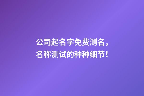 公司起名字免费测名，名称测试的种种细节！