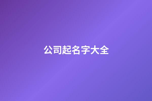 公司起名字大全-第1张-公司起名-玄机派