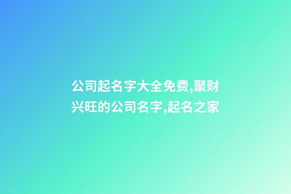 公司起名字大全免费,聚财兴旺的公司名字,起名之家