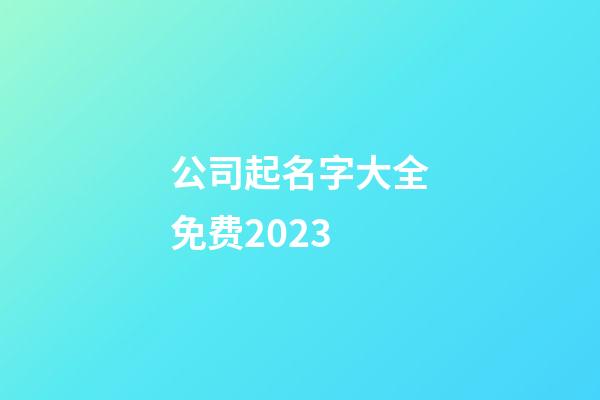 公司起名字大全免费2023-第1张-公司起名-玄机派