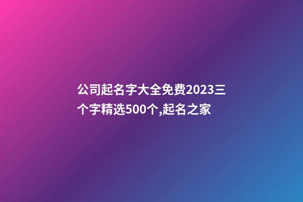 公司起名字大全免费2023三个字精选500个,起名之家-第1张-公司起名-玄机派