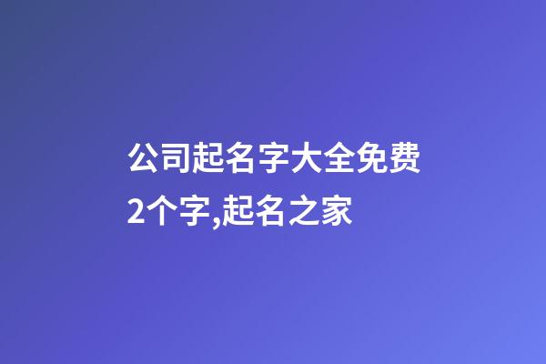 公司起名字大全免费2个字,起名之家-第1张-公司起名-玄机派