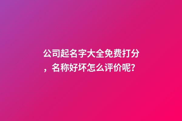 公司起名字大全免费打分，名称好坏怎么评价呢？-第1张-公司起名-玄机派