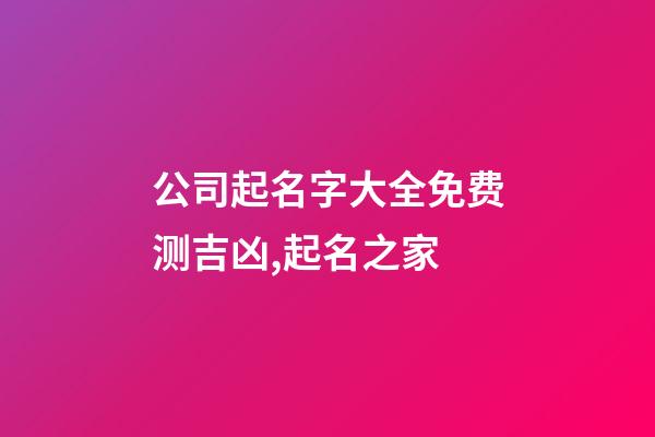 公司起名字大全免费测吉凶,起名之家-第1张-公司起名-玄机派