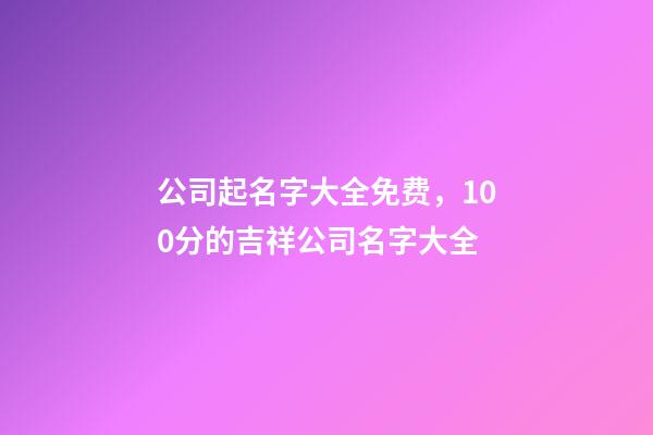 公司起名字大全免费，100分的吉祥公司名字大全