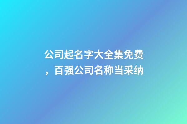 公司起名字大全集免费，百强公司名称当采纳