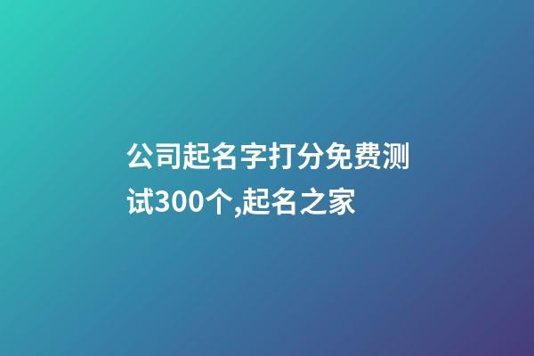 公司起名字打分免费测试300个,起名之家-第1张-公司起名-玄机派