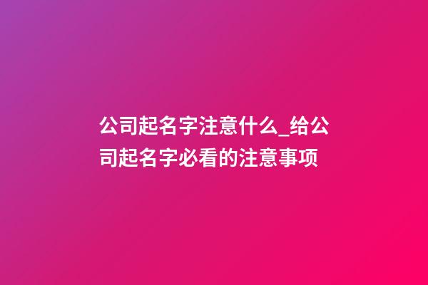 公司起名字注意什么_给公司起名字必看的注意事项