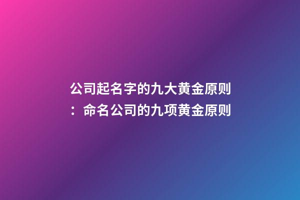 公司起名字的九大黄金原则：命名公司的九项黄金原则-第1张-公司起名-玄机派