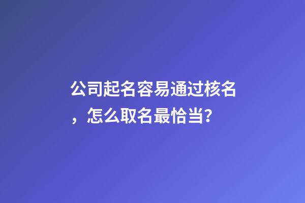 公司起名容易通过核名，怎么取名最恰当？-第1张-公司起名-玄机派