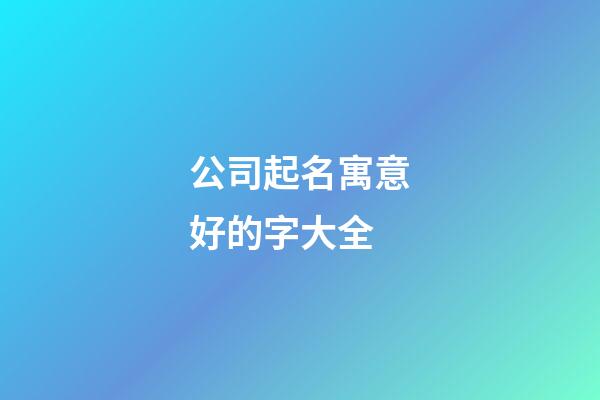 公司起名寓意好的字大全-第1张-公司起名-玄机派