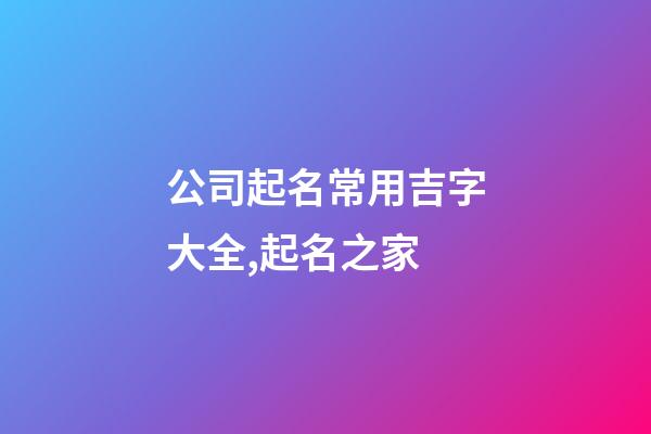 公司起名常用吉字大全,起名之家