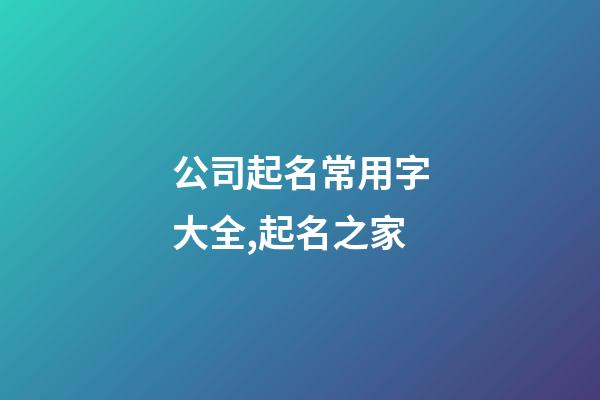 公司起名常用字大全,起名之家-第1张-公司起名-玄机派