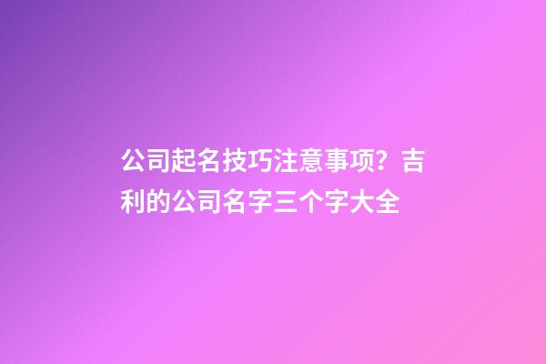 公司起名技巧注意事项？吉利的公司名字三个字大全-第1张-公司起名-玄机派