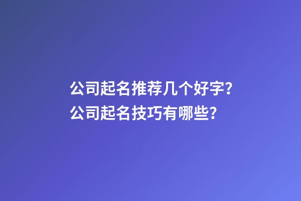 公司起名推荐几个好字？公司起名技巧有哪些？-第1张-公司起名-玄机派