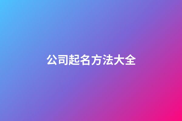 公司起名方法大全-第1张-公司起名-玄机派