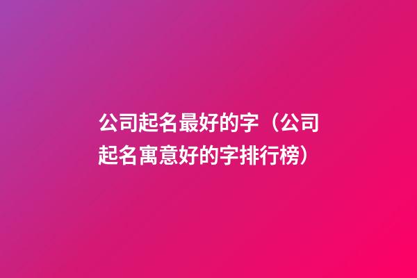 公司起名最好的字（公司起名寓意好的字排行榜）-第1张-公司起名-玄机派