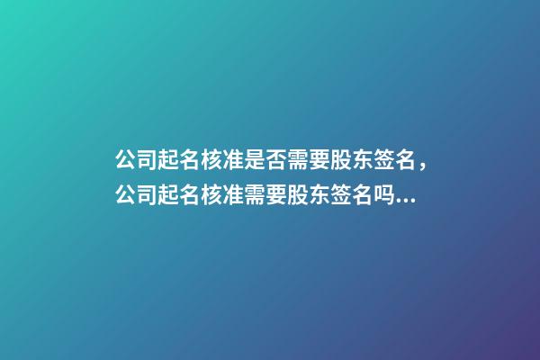 公司起名核准是否需要股东签名，公司起名核准需要股东签名吗？-第1张-公司起名-玄机派