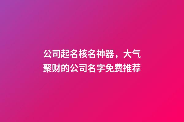 公司起名核名神器，大气聚财的公司名字免费推荐-第1张-公司起名-玄机派