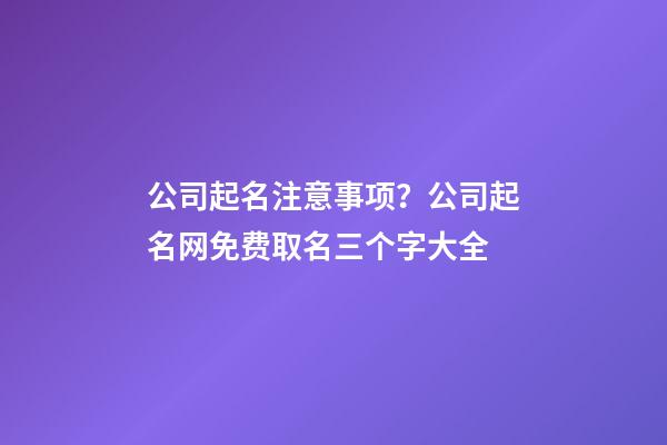 公司起名注意事项？公司起名网免费取名三个字大全-第1张-公司起名-玄机派