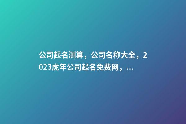 公司起名测算，公司名称大全，2023虎年公司起名免费网，晏平起名-第1张-公司起名-玄机派