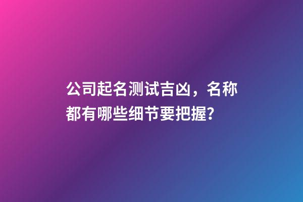 公司起名测试吉凶，名称都有哪些细节要把握？