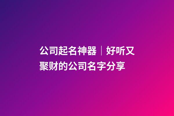 公司起名神器｜好听又聚财的公司名字分享-第1张-公司起名-玄机派