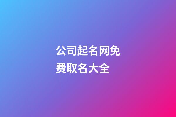 公司起名网免费取名大全-第1张-公司起名-玄机派