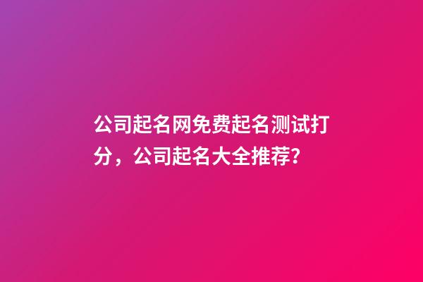 公司起名网免费起名测试打分，公司起名大全推荐？-第1张-公司起名-玄机派