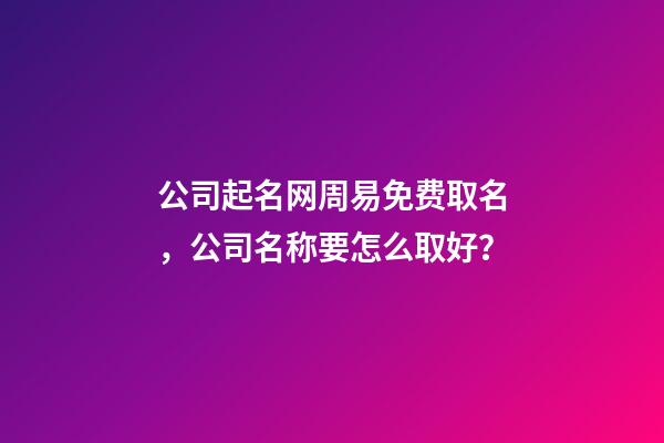 公司起名网周易免费取名，公司名称要怎么取好？