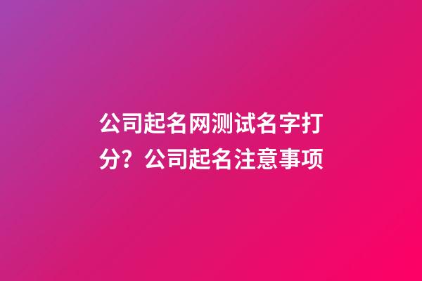 公司起名网测试名字打分？公司起名注意事项-第1张-公司起名-玄机派