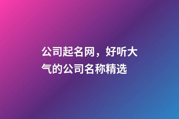 公司起名网，好听大气的公司名称精选-第1张-公司起名-玄机派