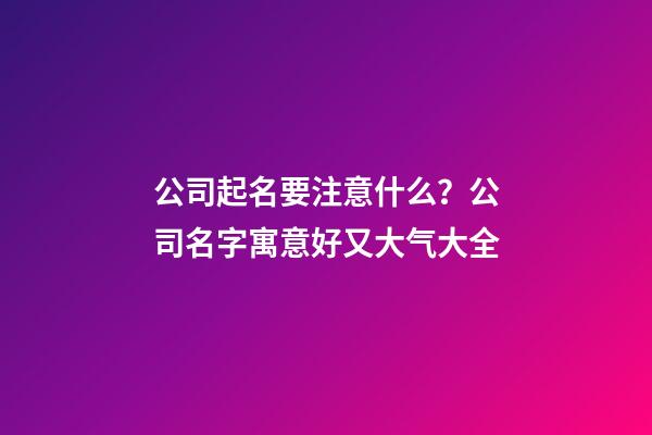 公司起名要注意什么？公司名字寓意好又大气大全-第1张-公司起名-玄机派