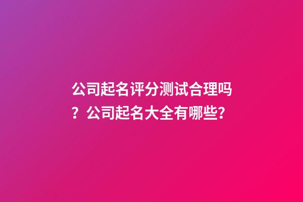 公司起名评分测试合理吗？公司起名大全有哪些？-第1张-公司起名-玄机派