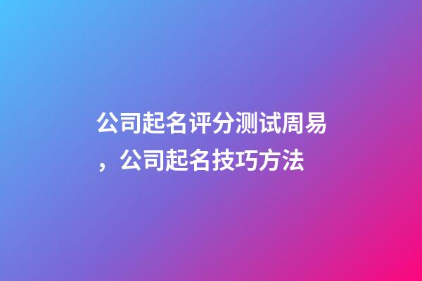 公司起名评分测试周易，公司起名技巧方法-第1张-公司起名-玄机派