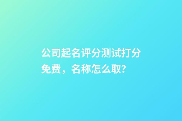 公司起名评分测试打分免费，名称怎么取？-第1张-公司起名-玄机派