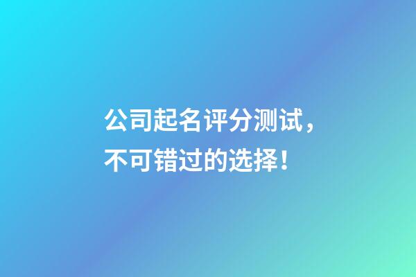 公司起名评分测试，不可错过的选择！-第1张-公司起名-玄机派