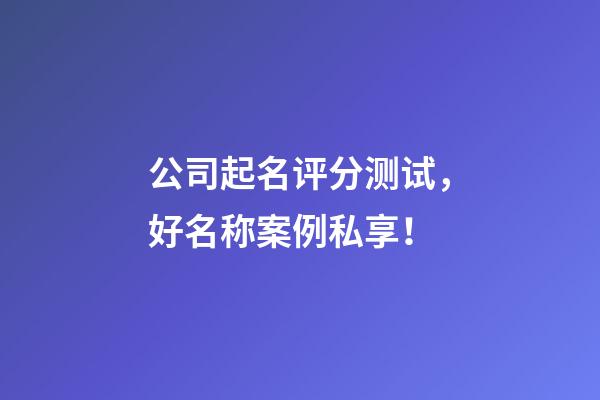 公司起名评分测试，好名称案例私享！