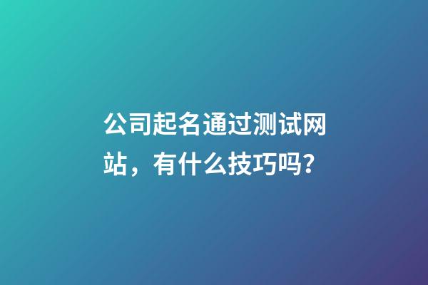 公司起名通过测试网站，有什么技巧吗？-第1张-公司起名-玄机派