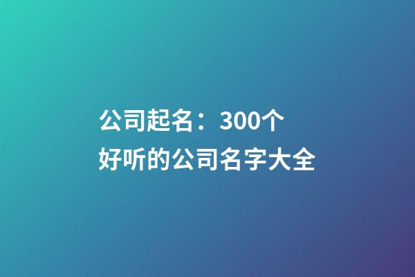 公司起名：300个好听的公司名字大全-第1张-公司起名-玄机派