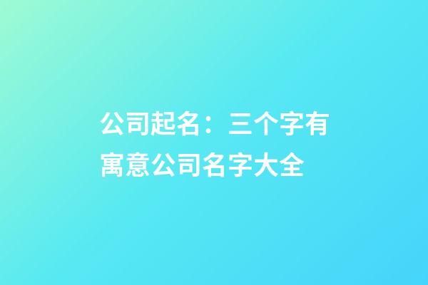 公司起名：三个字有寓意公司名字大全-第1张-公司起名-玄机派