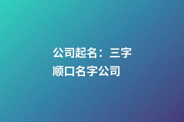 公司起名：三字顺口名字公司-第1张-公司起名-玄机派