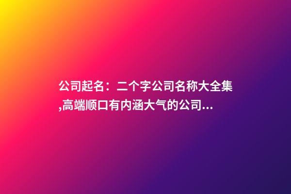 公司起名：二个字公司名称大全集,高端顺口有内涵大气的公司名字-第1张-公司起名-玄机派