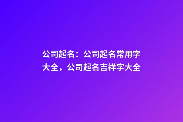 公司起名：公司起名常用字大全，公司起名吉祥字大全