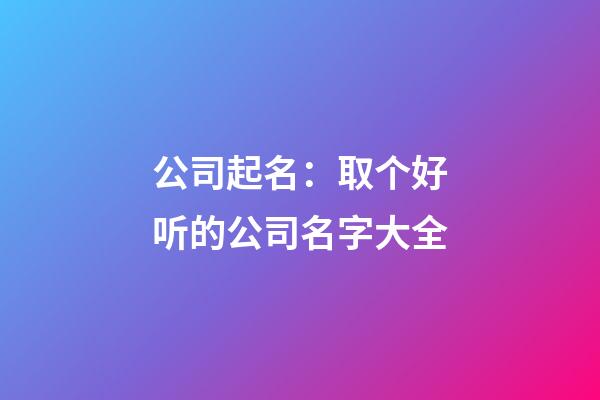 公司起名：取个好听的公司名字大全-第1张-公司起名-玄机派