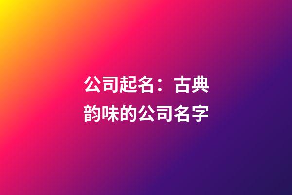 公司起名：古典韵味的公司名字-第1张-公司起名-玄机派