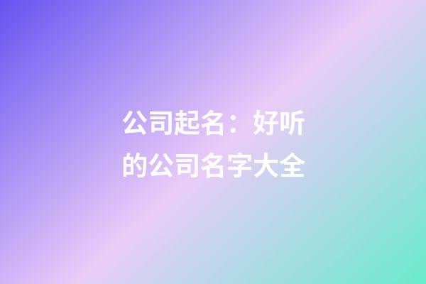 公司起名：好听的公司名字大全-第1张-公司起名-玄机派