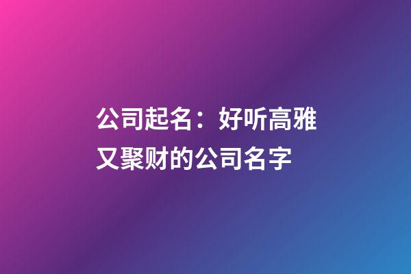 公司起名：好听高雅又聚财的公司名字-第1张-公司起名-玄机派