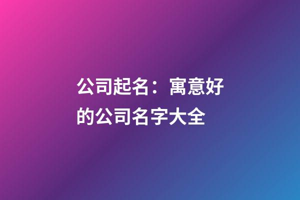 公司起名：寓意好的公司名字大全-第1张-公司起名-玄机派