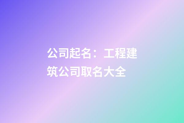 公司起名：工程建筑公司取名大全-第1张-公司起名-玄机派